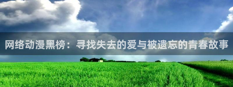 178动漫网站：网络动漫黑榜：寻找失去的爱与被遗忘的青春故事