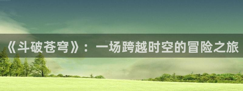 78动漫老版本：《斗破苍穹》：一场跨越时空的冒险之旅