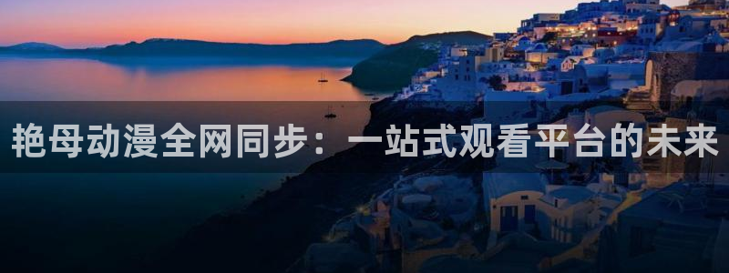 变形金刚78动漫：艳母动漫全网同步：一站式观看平台的未来